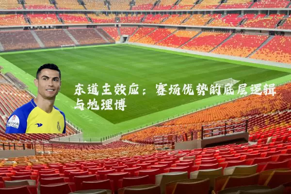东道主效应:赛场优势的底层逻辑与地理博弈