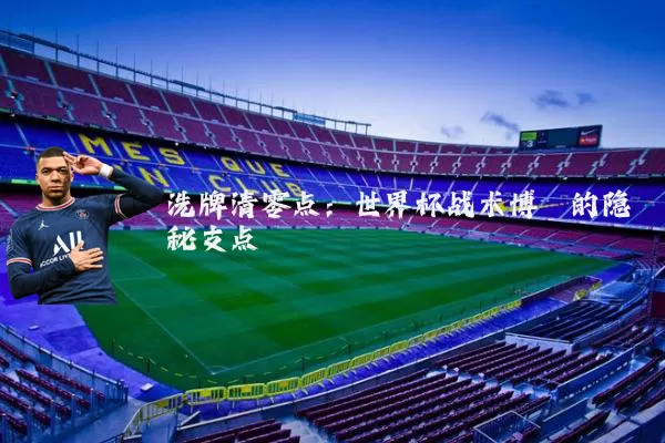 洗牌清零点:世界杯战术博弈的隐秘支点