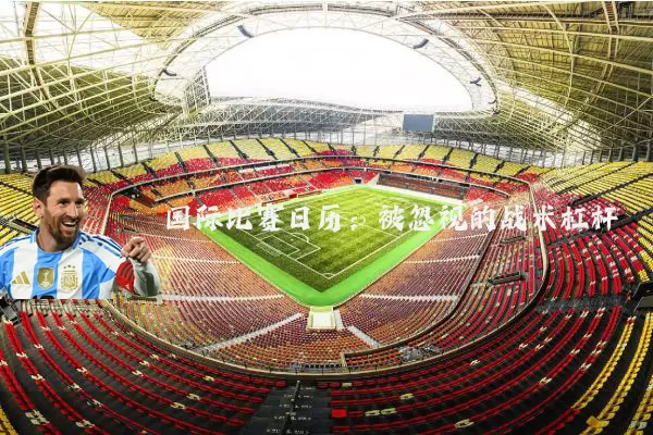 国际比赛日历：被忽视的战术杠杆