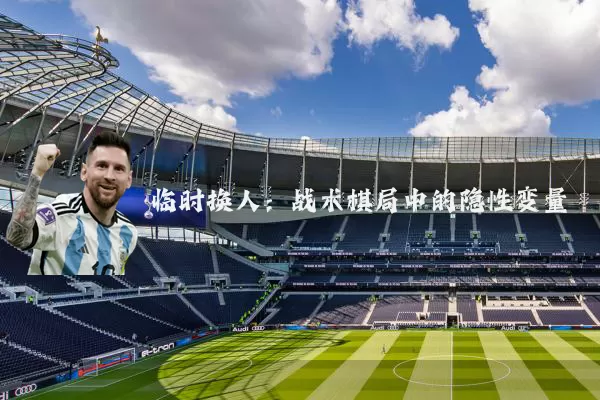 临时换人：战术棋局中的隐性变量