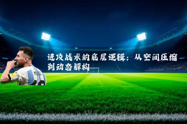 进攻战术的底层逻辑：从空间压缩到动态解构