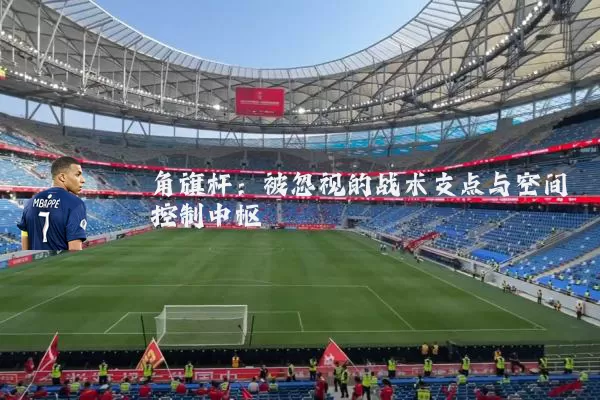 角旗杆：被忽视的战术支点与空间控制中枢