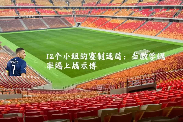12个小组的赛制迷局：当数学概率遇上战术博弈