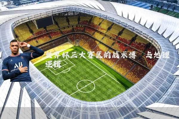 世界杯三大赛区的战术博弈与地理逻辑